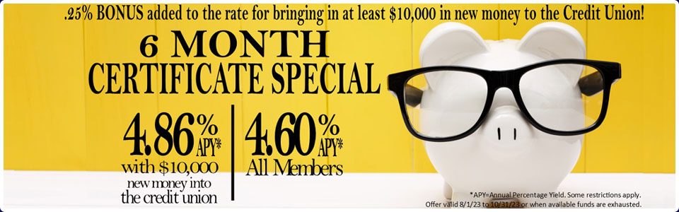 6 month certificate special 4.86% with 10,000 new money into CU. 4.6% for existing members